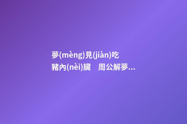 夢(mèng)見(jiàn)吃豬內(nèi)臟　周公解夢(mèng)之夢(mèng)到吃豬內(nèi)臟